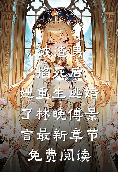 被渣男掐死后，她重生逃婚了林晚傅景言最新章节免费阅读