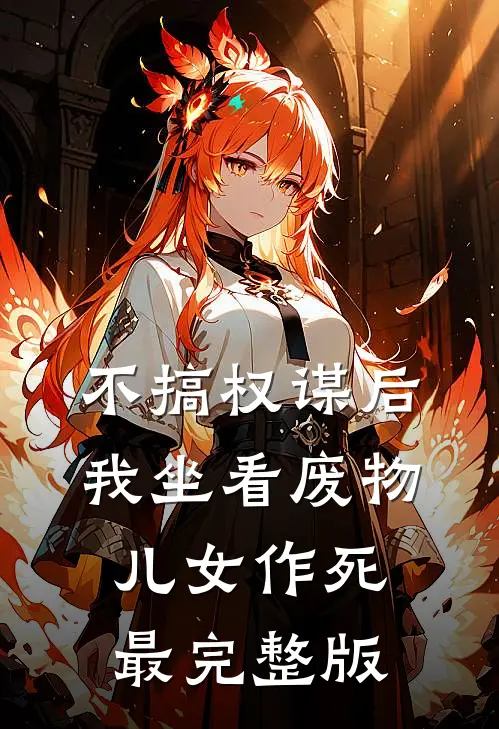 不搞权谋后，我坐看废物儿女作死最完整版