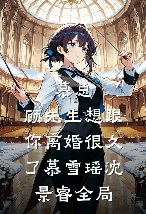慕总，顾先生想跟你离婚很久了慕雪瑶沈景睿全局
