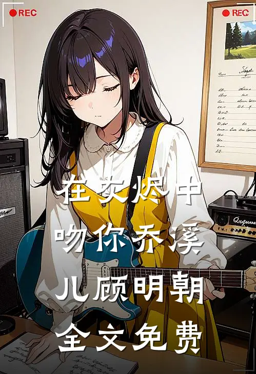 在灰烬中吻你乔溪儿顾明朝全文免费