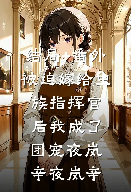 结局+番外被迫嫁给虫族指挥官后我成了团宠夜岚辛夜岚辛