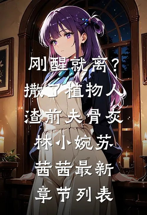 刚醒就离？撒了植物人渣前夫骨灰林小婉苏茜茜最新章节列表