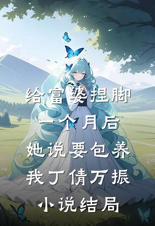 给富婆捏脚一个月后，她说要包养我丁倩万振小说结局