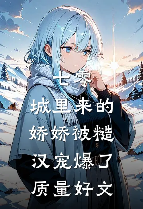 七零：城里来的娇娇被糙汉宠爆了质量好文
