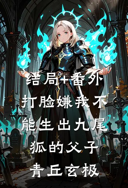 结局+番外打脸嫌我不能生出九尾狐的父子青丘玄极
