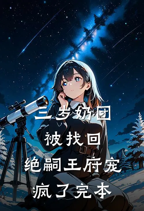 三岁奶团被找回，绝嗣王府宠疯了完本