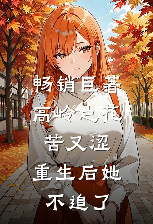 畅销巨著高岭之花苦又涩，重生后她不追了
