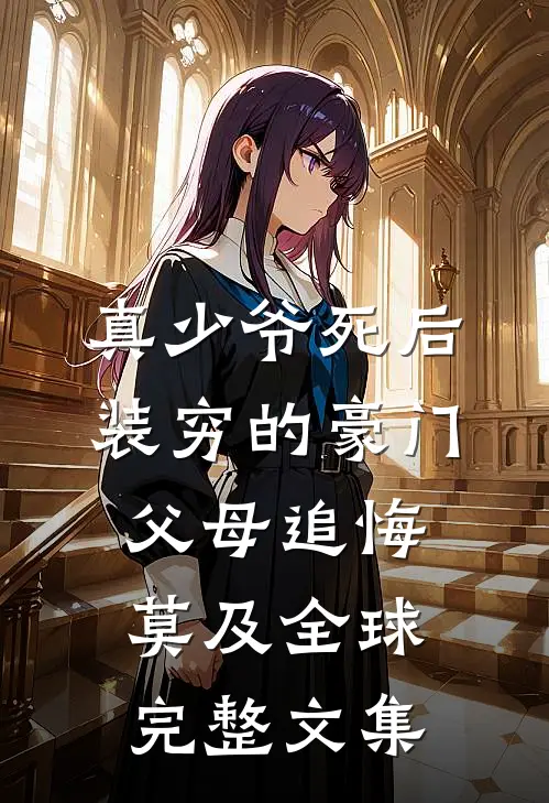 真少爷死后，装穷的豪门父母追悔莫及全球完整文集