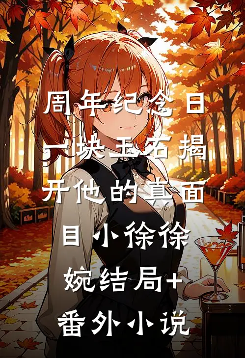 周年纪念日，一块玉石揭开他的真面目小徐徐婉结局+番外小说