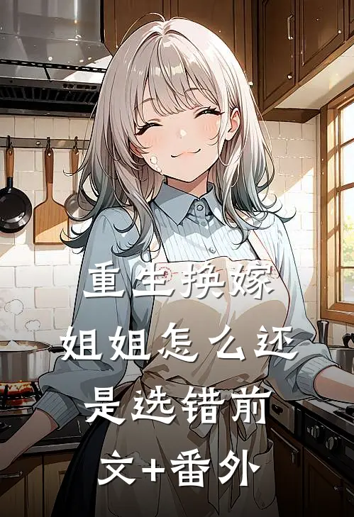 重生换嫁，姐姐怎么还是选错前文+番外