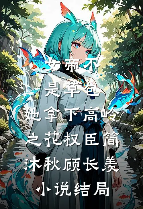 女帝不是草包，她拿下高岭之花权臣简沐秋顾长羡小说结局