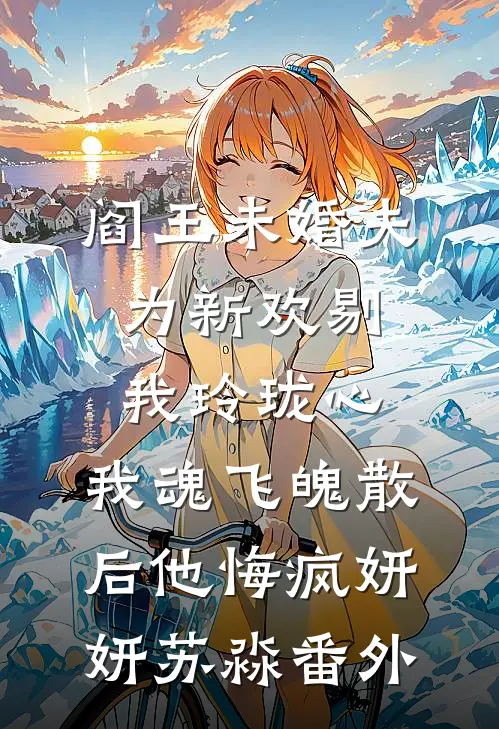 阎王未婚夫为新欢剔我玲珑心，我魂飞魄散后他悔疯妍妍苏淼 番外