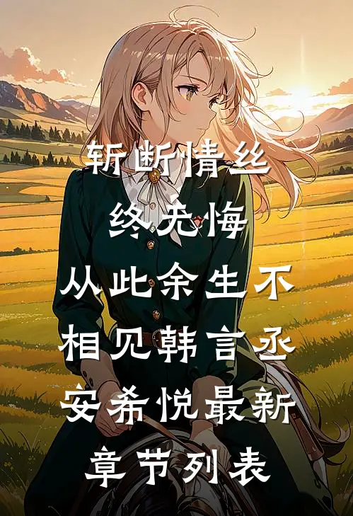 斩断情丝终无悔，从此余生不相见韩言丞安希悦最新章节列表