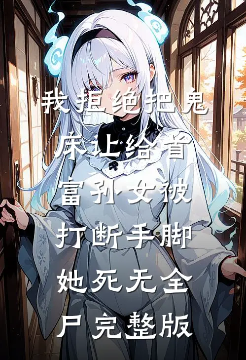 我拒绝把鬼床让给首富孙女被打断手脚，她死无全尸完整版