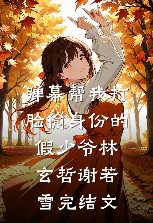 弹幕帮我打脸偷身份的假少爷林玄哲谢若雪完结文