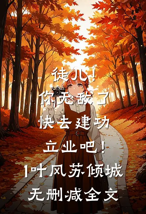 徒儿！你无敌了，快去建功立业吧！1叶风苏倾城无删减全文