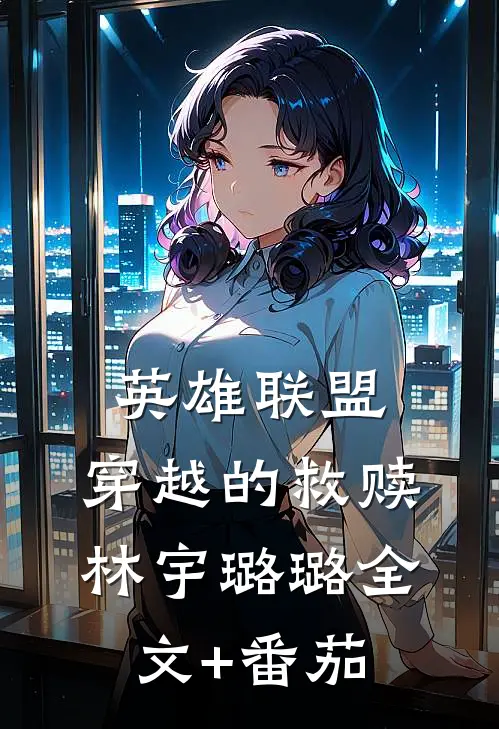 英雄联盟：穿越的救赎林宇璐璐全文+番茄