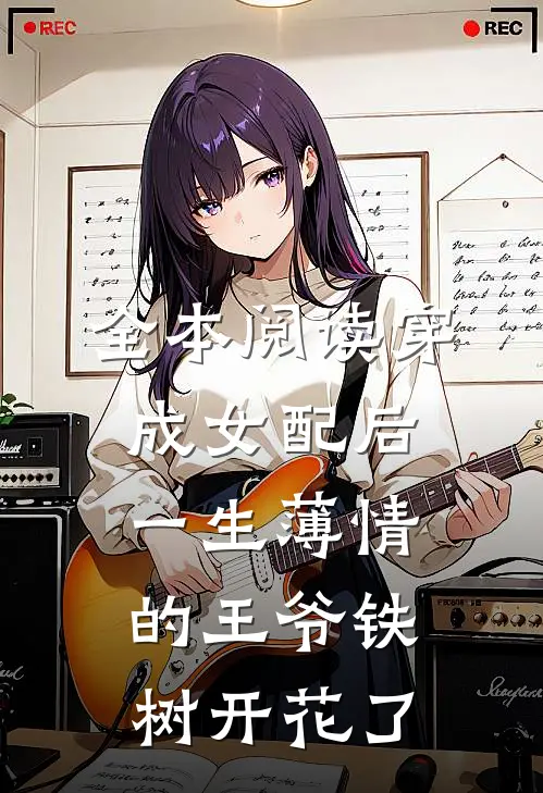 全本阅读穿成女配后，一生薄情的王爷铁树开花了