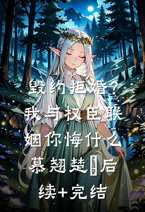 毁约拒婚？我与权臣联姻你悔什么慕翘楚瑄后续+完结
