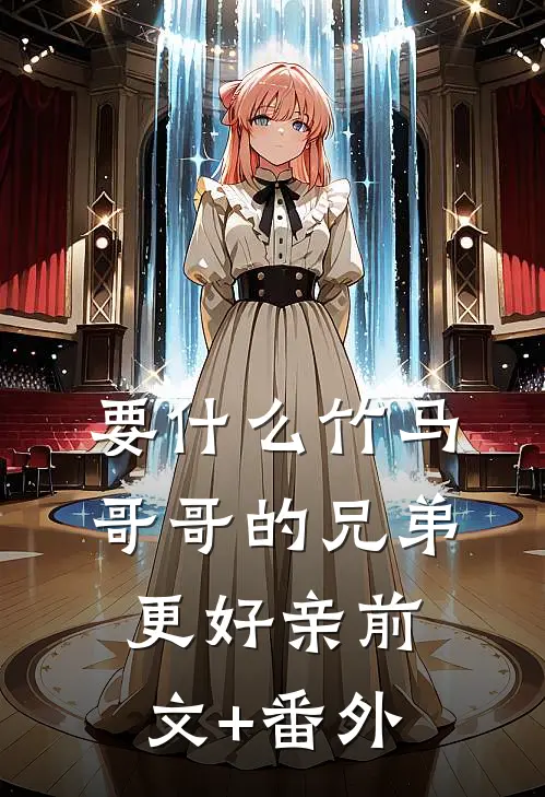 要什么竹马，哥哥的兄弟更好亲前文+番外