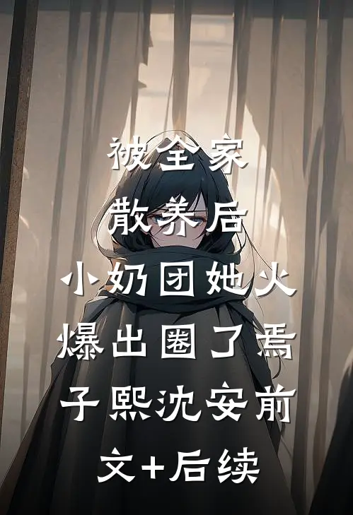 被全家散养后，小奶团她火爆出圈了焉子熙沈安前文+后续