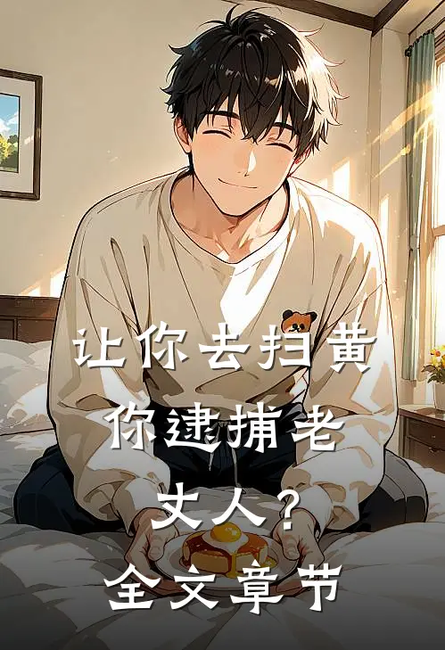 让你去扫黄，你逮捕老丈人？全文章节
