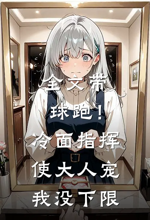 全文带球跑！冷面指挥使大人宠我没下限