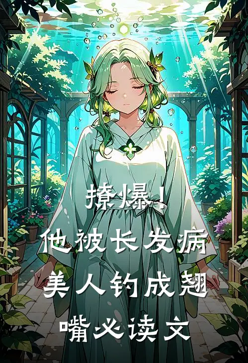 撩爆！他被长发病美人钓成翘嘴必读文
