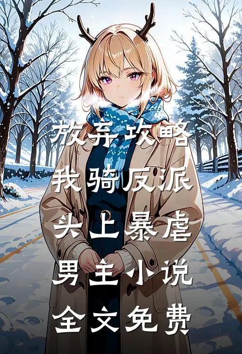 放弃攻略，我骑反派头上暴虐男主小说全文免费