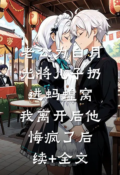 老公为白月光将儿子扔进蚂蝗窝，我离开后他悔疯了后续+全文