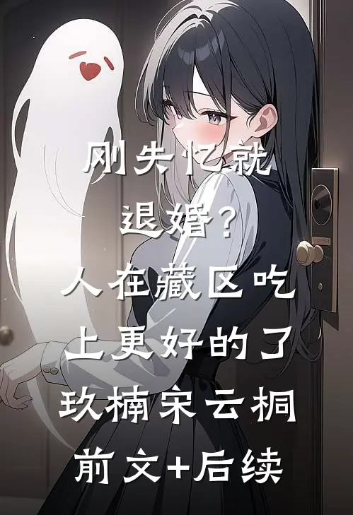 刚失忆就退婚？人在藏区，吃上更好的了玖楠宋云桐前文+后续
