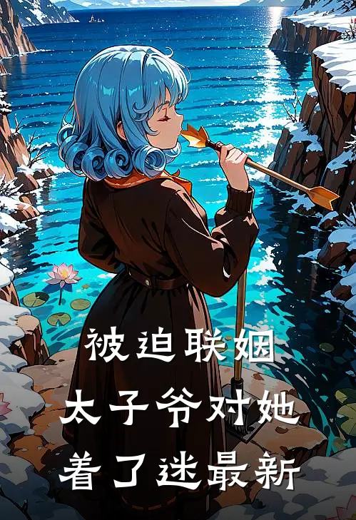 被迫联姻，太子爷对她着了迷最新
