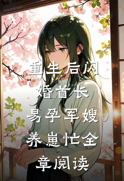 重生后闪婚首长，易孕军嫂养崽忙全章阅读