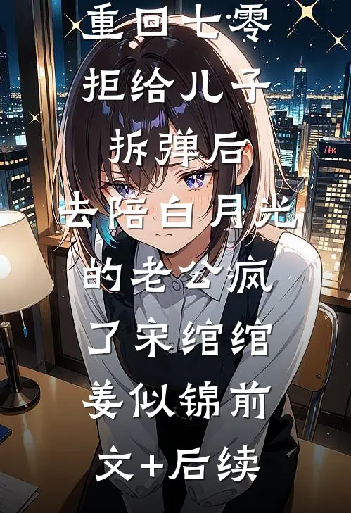 重回七零拒给儿子拆弹后，去陪白月光的老公疯了宋绾绾姜似锦前文+后续