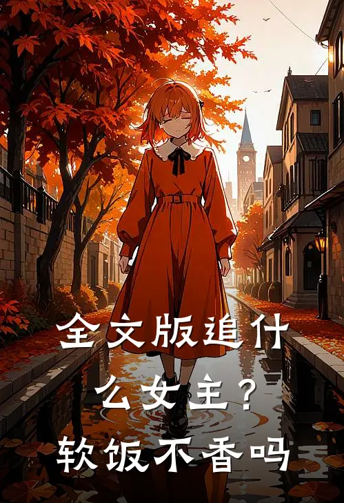 全文版追什么女主？软饭不香吗