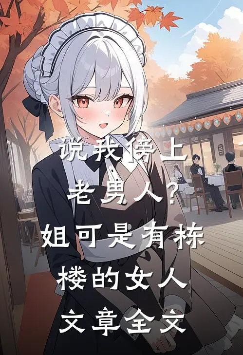 说我傍上老男人?姐可是有栋楼的女人文章全文