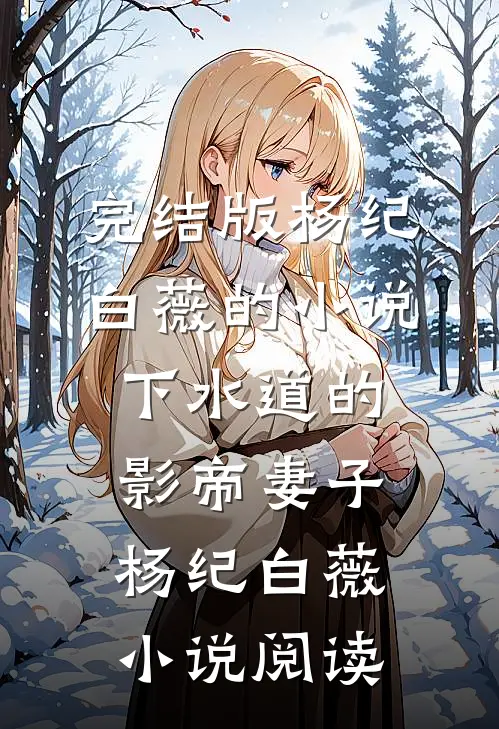 完结版杨纪白薇的小说下水道的影帝妻子杨纪白薇小说阅读