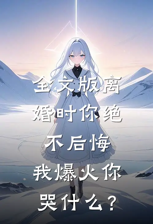 全文版离婚时你绝不后悔，我爆火你哭什么？
