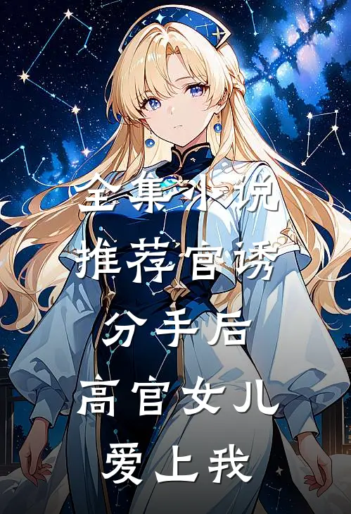 全集小说推荐官诱：分手后，高官女儿爱上我