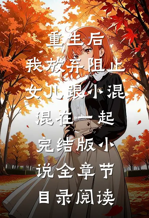 重生后，我放弃阻止女儿跟小混混在一起完结版小说全章节目录阅读