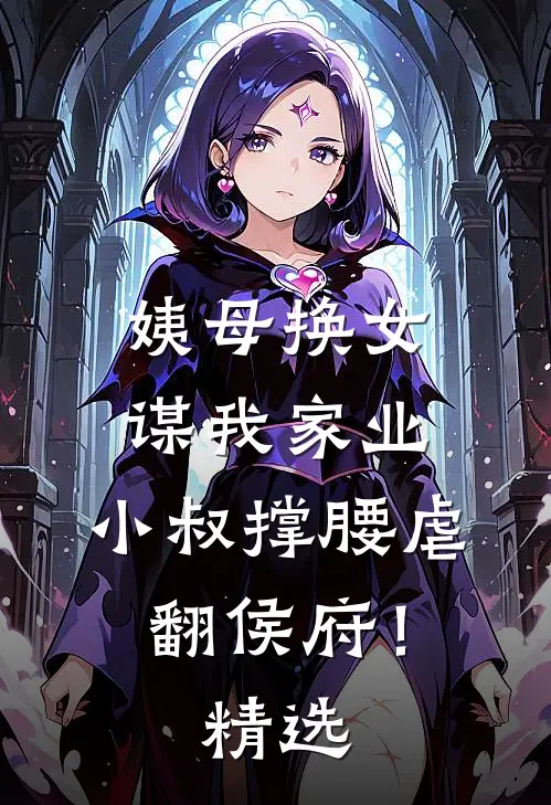 姨母换女谋我家业，小叔撑腰虐翻侯府！精选