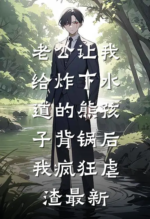 老公让我给炸下水道的熊孩子背锅后，我疯狂虐渣最新