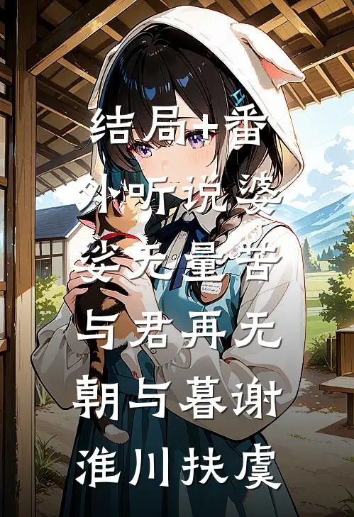 结局+番外听说婆娑无量苦，与君再无朝与暮谢淮川扶虞