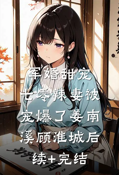 军婚甜宠：七零辣妻被宠爆了姜南溪顾淮城后续+完结