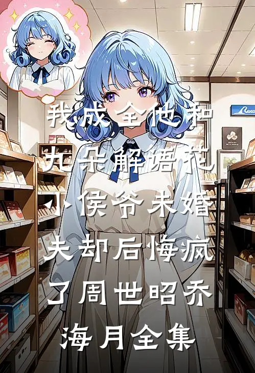 我成全他和九朵解语花，小侯爷未婚夫却后悔疯了周世昭乔海月全集