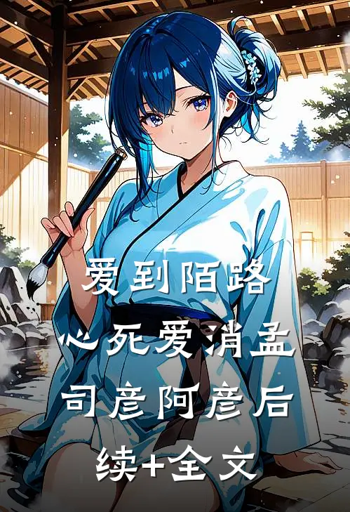 爱到陌路，心死爱消孟司彦阿彦后续+全文