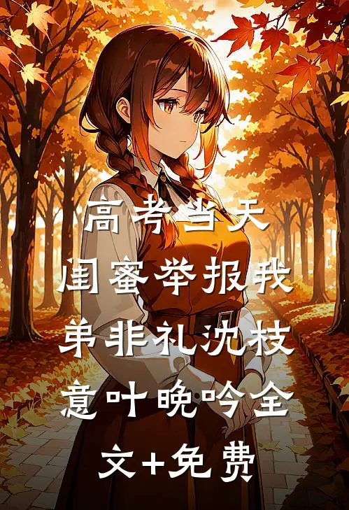 高考当天，闺蜜举报我弟非礼沈枝意叶晚吟全文+免费