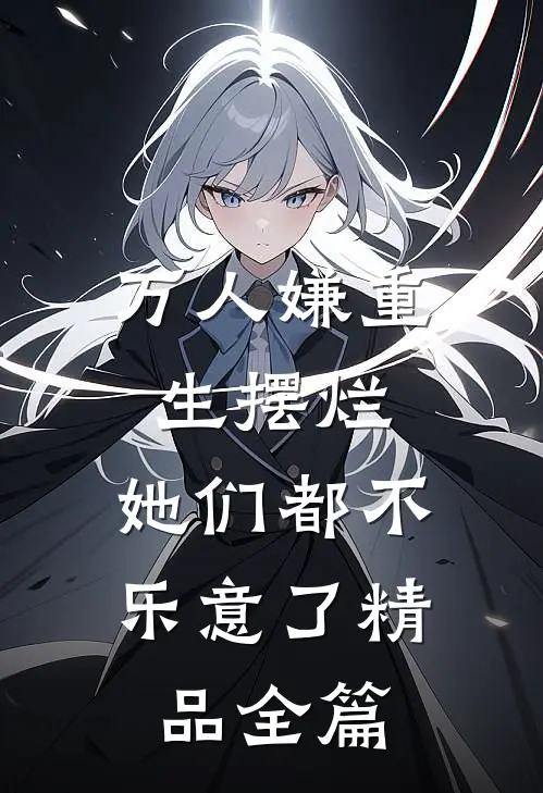 万人嫌重生摆烂，她们都不乐意了精品全篇