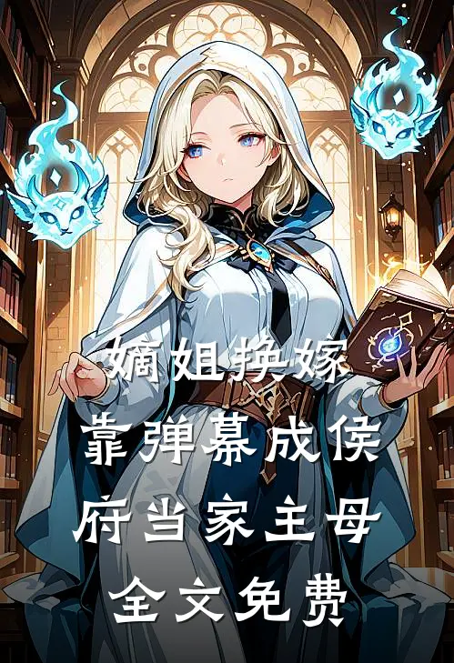 嫡姐换嫁，靠弹幕成侯府当家主母全文免费