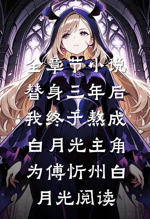 全章节小说替身三年后，我终于熬成白月光主角为傅忻州白月光阅读